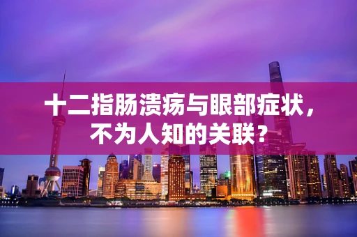 十二指肠溃疡与眼部症状，不为人知的关联？