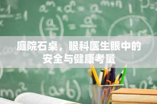 庭院石桌，眼科医生眼中的安全与健康考量