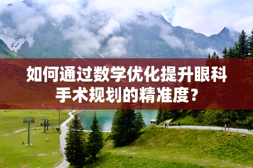 如何通过数学优化提升眼科手术规划的精准度？