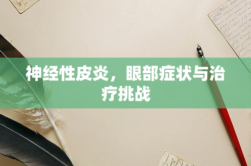 神经性皮炎，眼部症状与治疗挑战