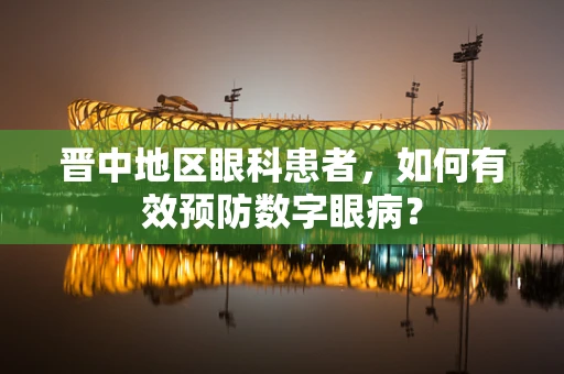晋中地区眼科患者，如何有效预防数字眼病？