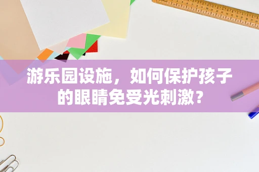 游乐园设施，如何保护孩子的眼睛免受光刺激？
