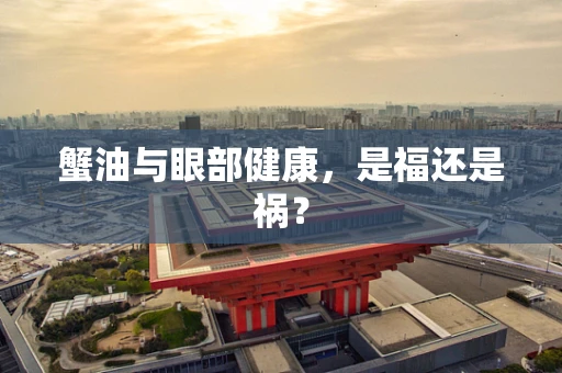 蟹油与眼部健康，是福还是祸？