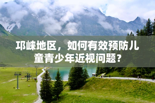 邛崃地区，如何有效预防儿童青少年近视问题？