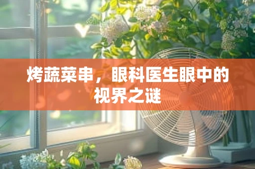 烤蔬菜串，眼科医生眼中的视界之谜