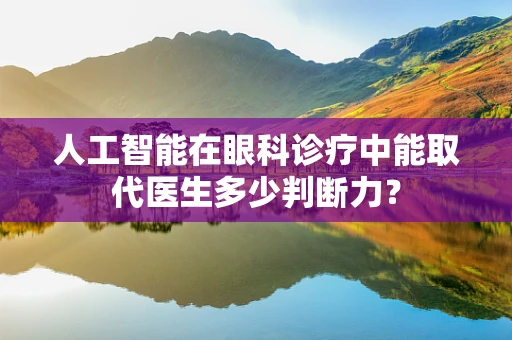 人工智能在眼科诊疗中能取代医生多少判断力？