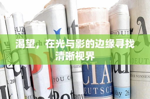 渴望，在光与影的边缘寻找清晰视界