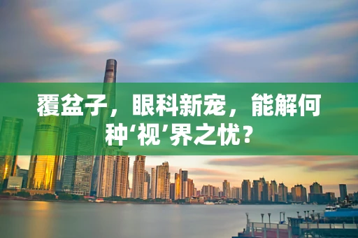 覆盆子，眼科新宠，能解何种‘视’界之忧？