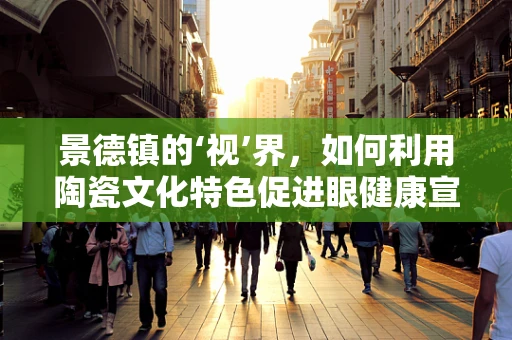 景德镇的‘视’界，如何利用陶瓷文化特色促进眼健康宣传？