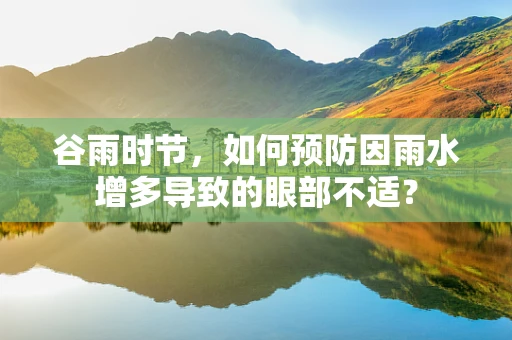 谷雨时节，如何预防因雨水增多导致的眼部不适？