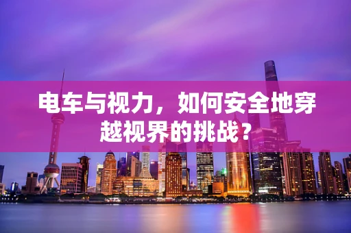 电车与视力，如何安全地穿越视界的挑战？