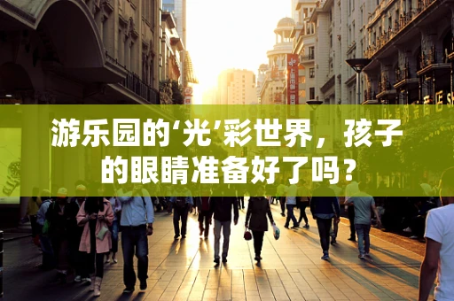 游乐园的‘光’彩世界，孩子的眼睛准备好了吗？