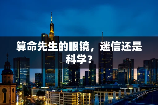 算命先生的眼镜，迷信还是科学？