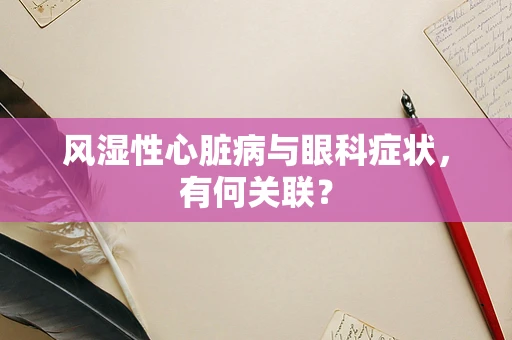 风湿性心脏病与眼科症状，有何关联？