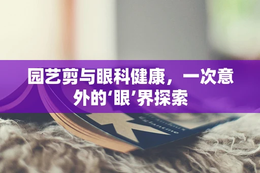 园艺剪与眼科健康，一次意外的‘眼’界探索