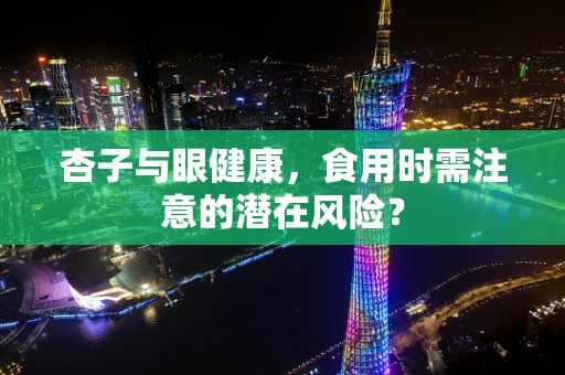 杏子与眼健康，食用时需注意的潜在风险？