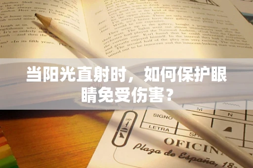 当阳光直射时，如何保护眼睛免受伤害？