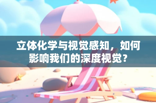 立体化学与视觉感知，如何影响我们的深度视觉？