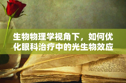 生物物理学视角下，如何优化眼科治疗中的光生物效应？