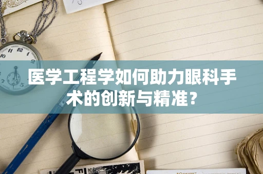医学工程学如何助力眼科手术的创新与精准？