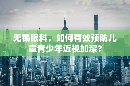 无锡眼科，如何有效预防儿童青少年近视加深？