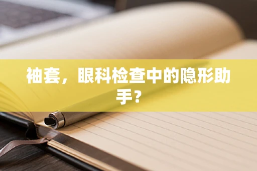 袖套，眼科检查中的隐形助手？