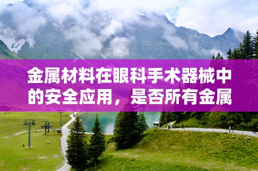 金属材料在眼科手术器械中的安全应用，是否所有金属都适合？