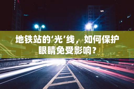 地铁站的‘光’线，如何保护眼睛免受影响？