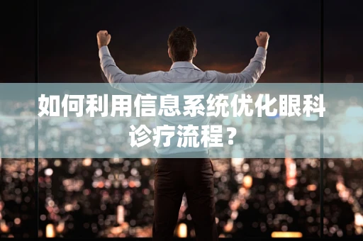 如何利用信息系统优化眼科诊疗流程？