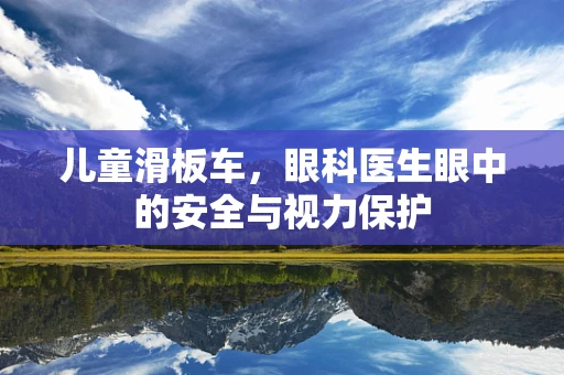 儿童滑板车，眼科医生眼中的安全与视力保护