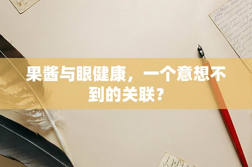 果酱与眼健康，一个意想不到的关联？