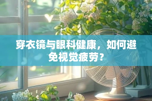 穿衣镜与眼科健康，如何避免视觉疲劳？