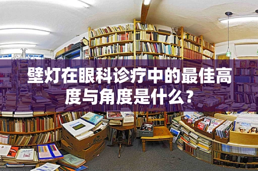 壁灯在眼科诊疗中的最佳高度与角度是什么？