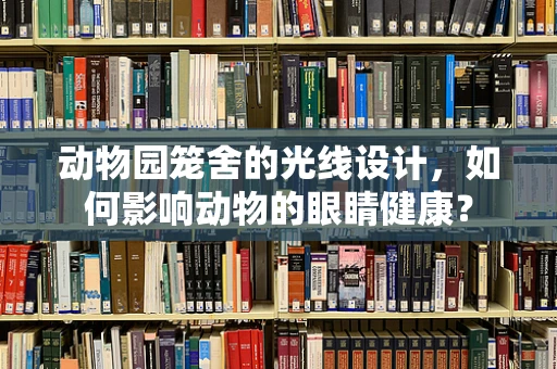 动物园笼舍的光线设计，如何影响动物的眼睛健康？