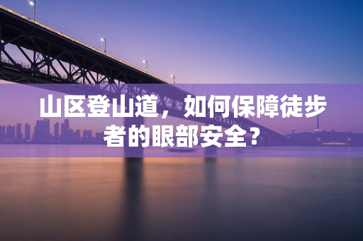 山区登山道，如何保障徒步者的眼部安全？