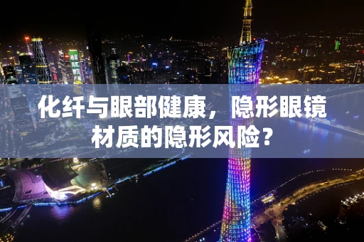 化纤与眼部健康，隐形眼镜材质的隐形风险？