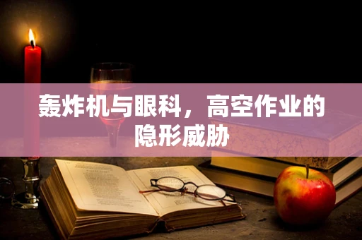 轰炸机与眼科，高空作业的隐形威胁