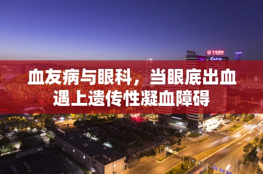 血友病与眼科，当眼底出血遇上遗传性凝血障碍
