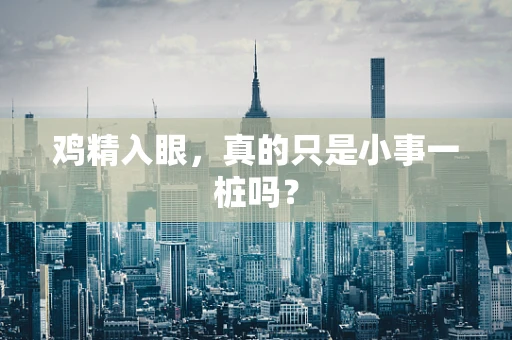 鸡精入眼，真的只是小事一桩吗？