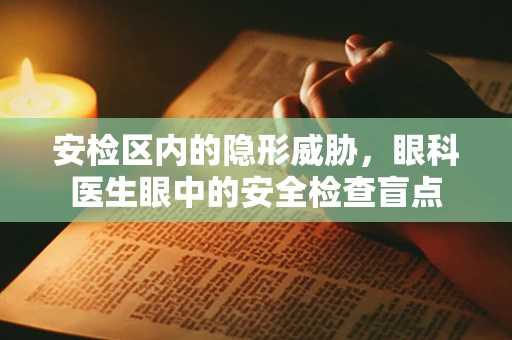 安检区内的隐形威胁，眼科医生眼中的安全检查盲点