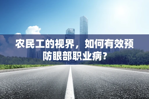 农民工的视界，如何有效预防眼部职业病？