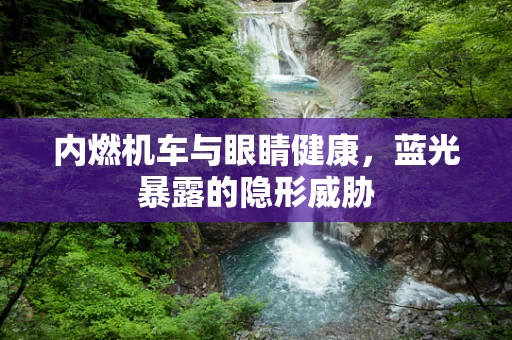 内燃机车与眼睛健康，蓝光暴露的隐形威胁