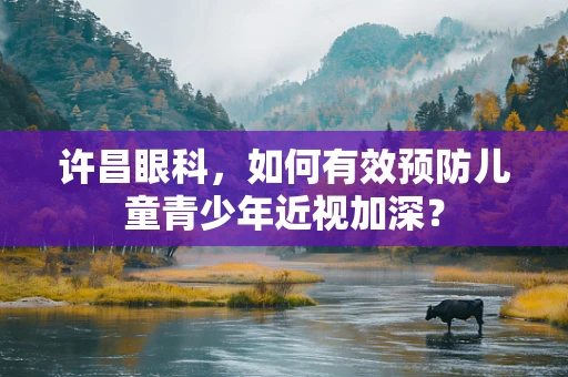 许昌眼科，如何有效预防儿童青少年近视加深？