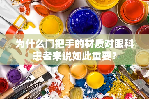 为什么门把手的材质对眼科患者来说如此重要？