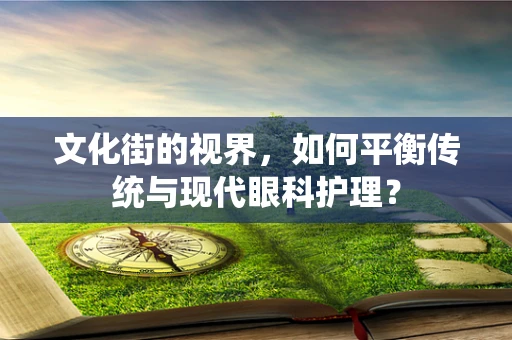 文化街的视界，如何平衡传统与现代眼科护理？