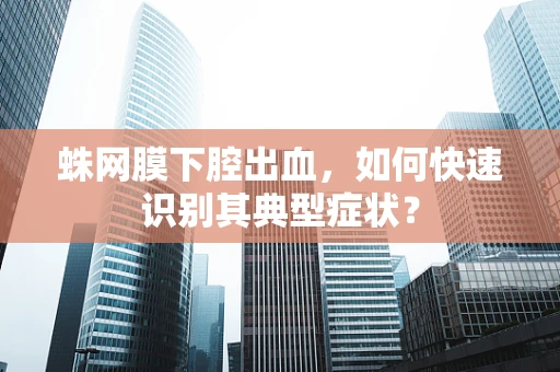 蛛网膜下腔出血，如何快速识别其典型症状？