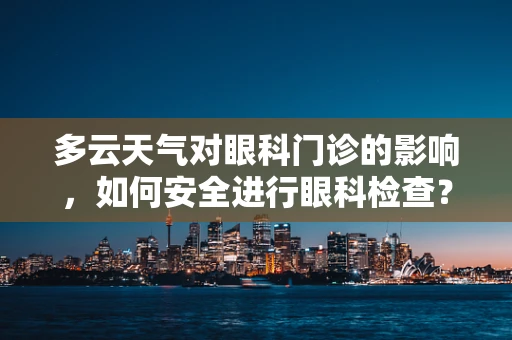 多云天气对眼科门诊的影响，如何安全进行眼科检查？