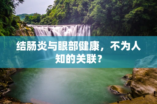 结肠炎与眼部健康，不为人知的关联？