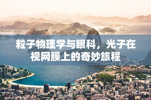粒子物理学与眼科，光子在视网膜上的奇妙旅程