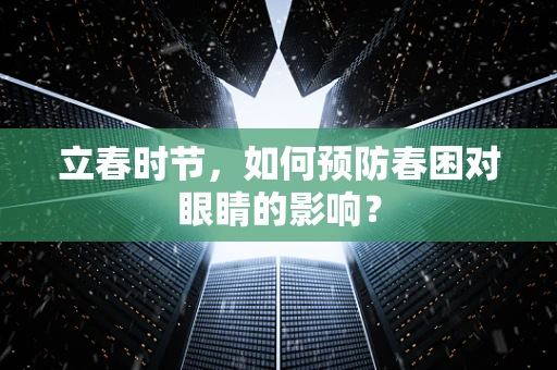 立春时节，如何预防春困对眼睛的影响？